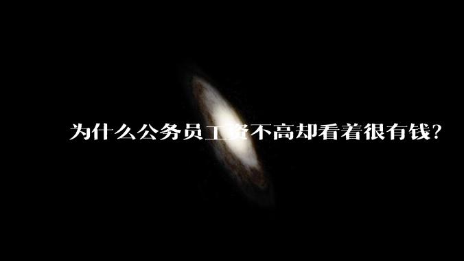 为什么公务员工资不高却看着很有钱？