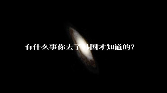 有什么事你去了韩国才知道的？