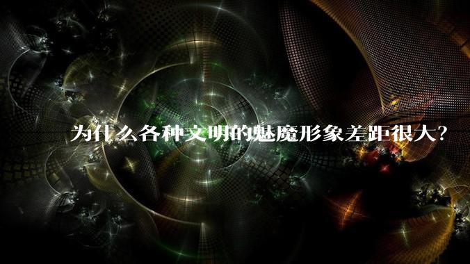 为什么各种文明的魅魔形象差距很大？