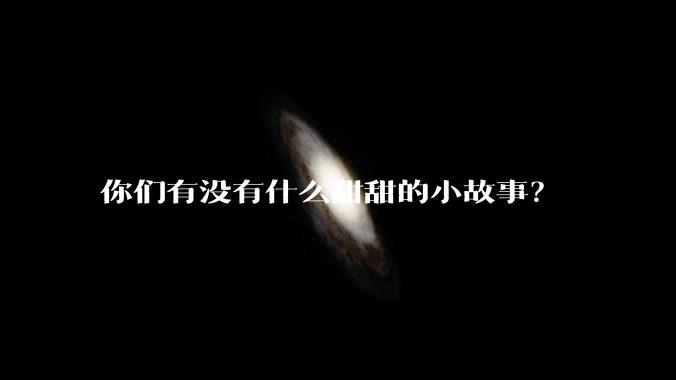 你们有没有什么甜甜的小故事？