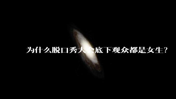 为什么脱口秀大会底下观众都是女生？