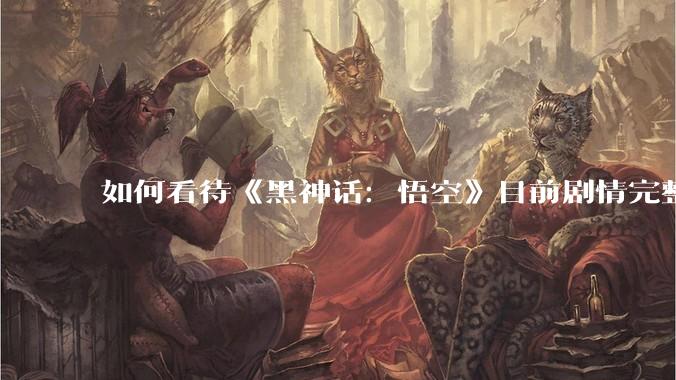 如何看待《黑神话：悟空》目前剧情完整，销量达到约 1700 万，且 Steam 好评如潮？