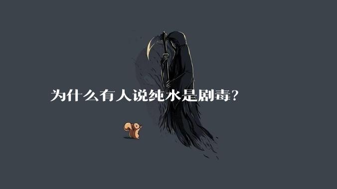 为什么有人说纯水是剧毒？