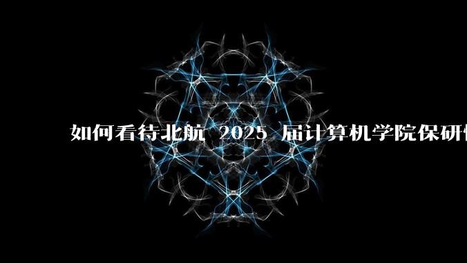 如何看待北航 2025 届计算机学院保研情况？