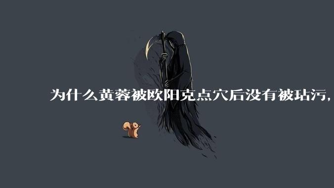 为什么黄蓉被欧阳克点穴后没有被玷污，而小龙女被点穴后被甄志丙毁了清白？