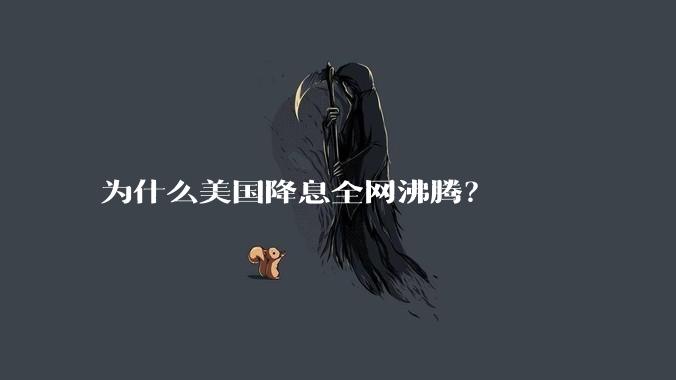 为什么美国降息全网沸腾？