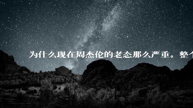 为什么现在周杰伦的老态那么严重。整个人没有精神，而且非常疲惫的感觉?