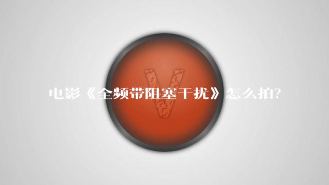 电影《全频带阻塞干扰》怎么拍？