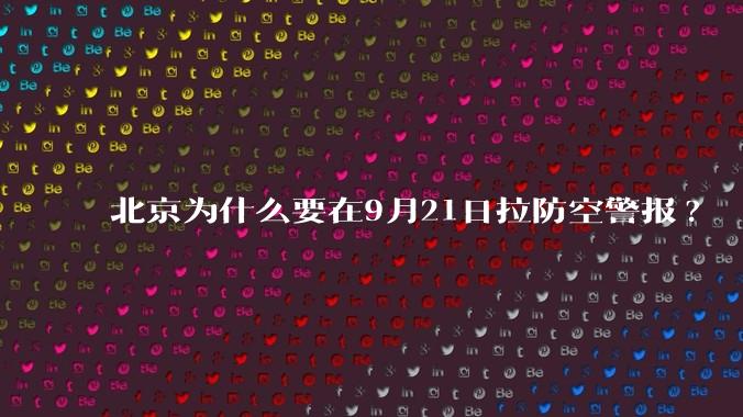 北京为什么要在9月21日拉防空警报?