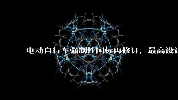 电动自行车强制性国标再修订，最高设计车速不应超过25km/h，还有哪些变化值得关注？