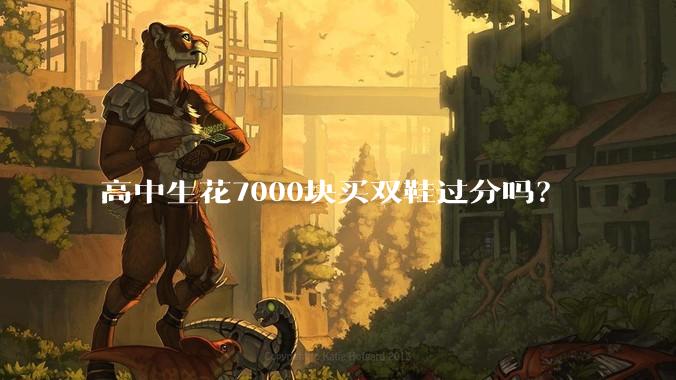 高中生花7000块买双鞋过分吗？