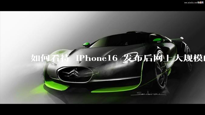 如何看待 iPhone16 发布后网上大规模的爆炸舆论?