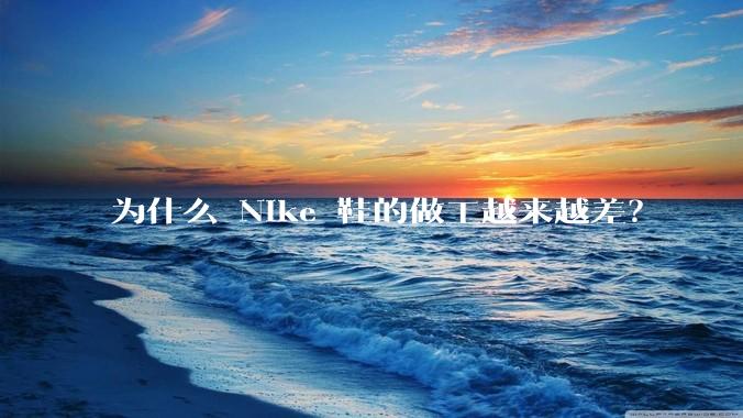 为什么 Nike 鞋的做工越来越差？