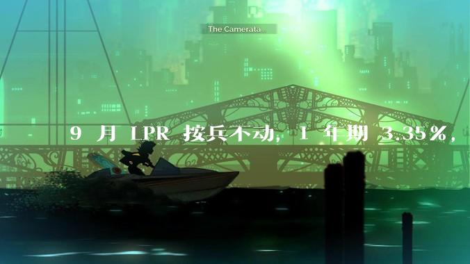 9 月 LPR 按兵不动，1 年期 3.35%，5 年期以上 3.85%，如何解读？哪些信息值得关注？