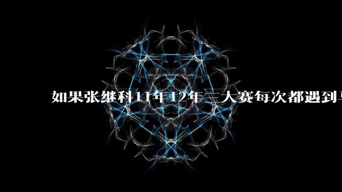 如果张继科11年12年三大赛每次都遇到马龙，那张继科的大满贯会丢吗?