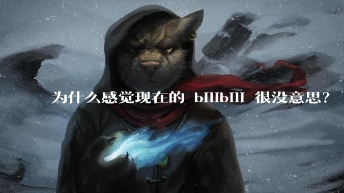 为什么感觉现在的 bilibili 很没意思？