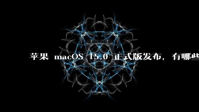 苹果 macOS 15.0 正式版发布，有哪些实用功能，你升级了吗？