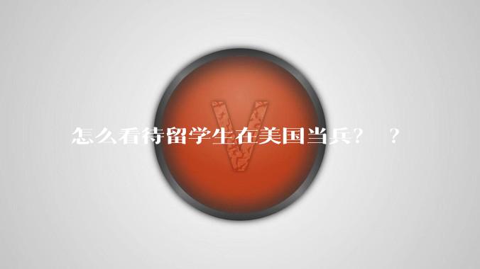 怎么看待留学生在美国当兵？ ？