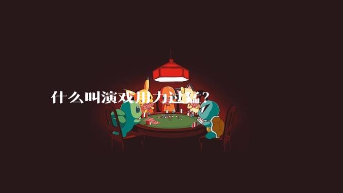 什么叫演戏用力过猛？