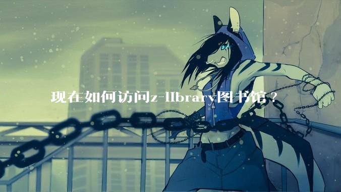 现在如何访问z-library图书馆?