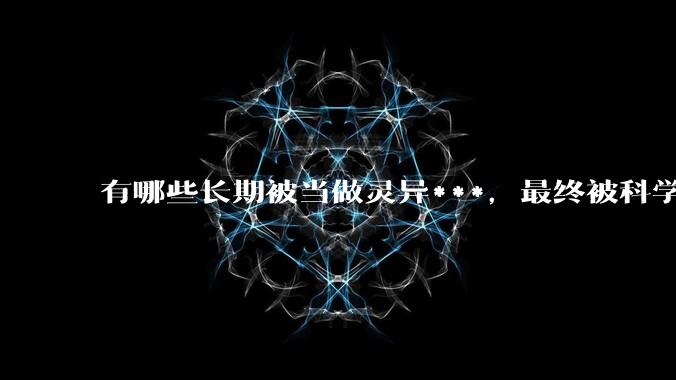 有哪些长期被当做灵异***，最终被科学解释的现象？