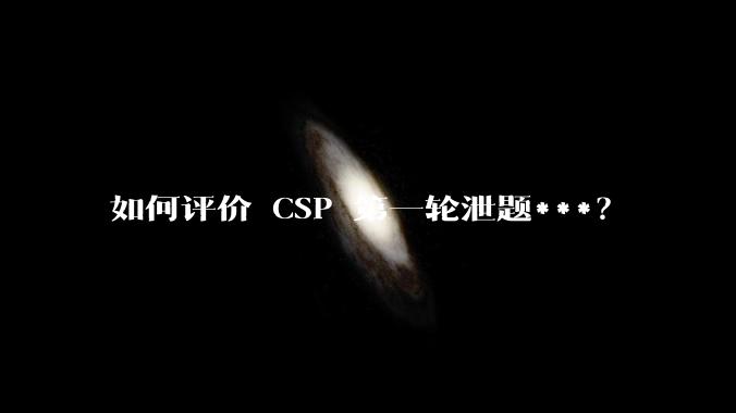 如何评价 CSP 第一轮泄题***？