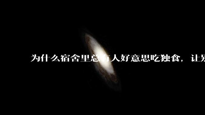 为什么宿舍里总有人好意思吃独食，让别人看着？