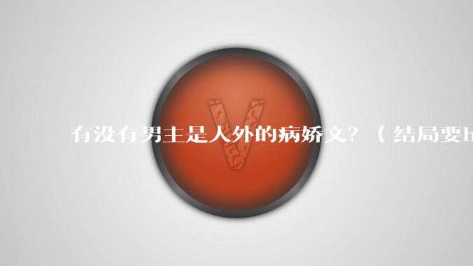 有没有男主是人外的病娇文？（结局要he）?