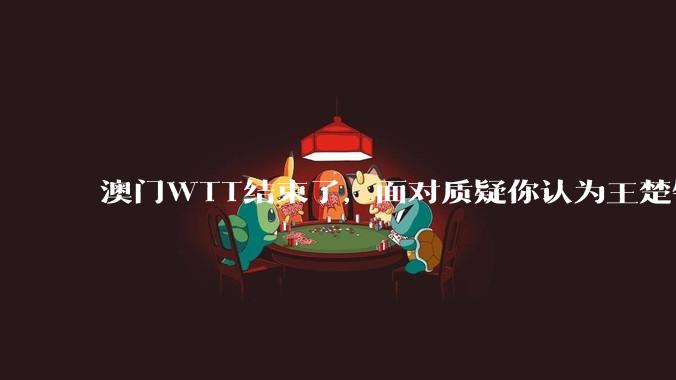 澳门WTT结束了，面对质疑你认为王楚钦还有机会吗？