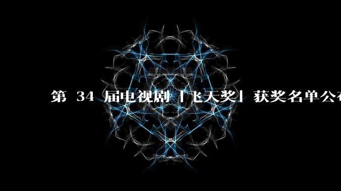 第 34 届电视剧「飞天奖」获奖名单公布，赵丽颖、雷佳音分获视后、视帝，你对各奖项归属满意吗？