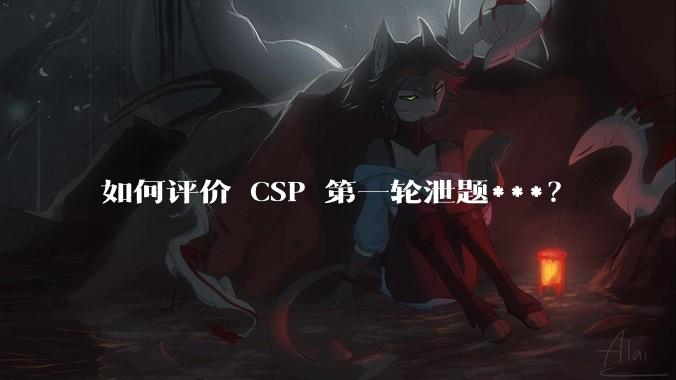 如何评价 CSP 第一轮泄题***？