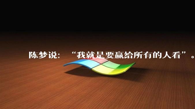 陈梦说：“我就是要赢给所有的人看”。这句话的真实意思是什么？