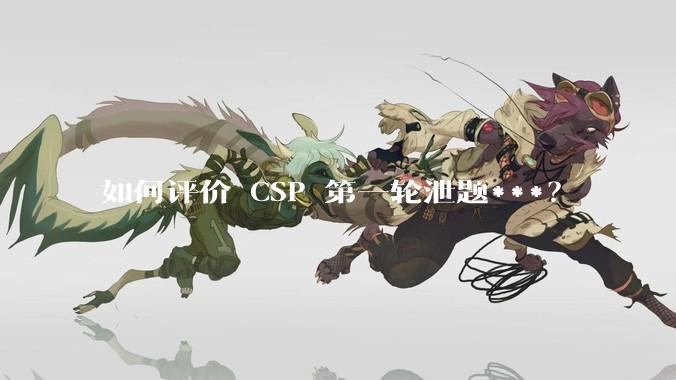 如何评价 CSP 第一轮泄题***？