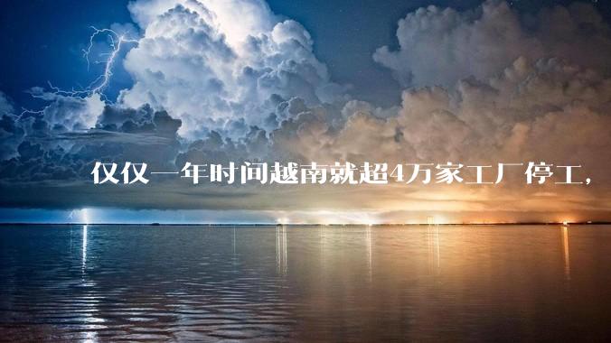 仅仅一年时间越南就超4万家工厂停工，越南为什么突然之间就陷入了危机？