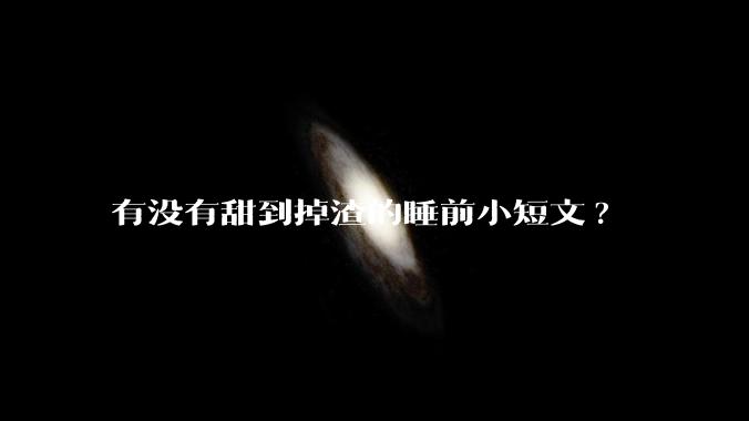 有没有甜到掉渣的睡前小短文?