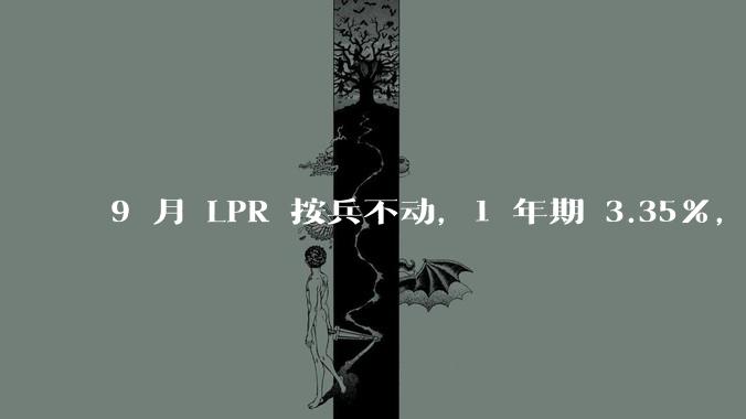 9 月 LPR 按兵不动，1 年期 3.35%，5 年期以上 3.85%，如何解读？哪些信息值得关注？