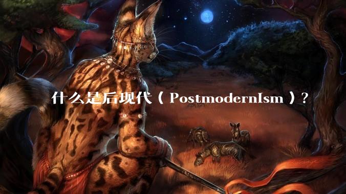 什么是后现代（Postmodernism）？