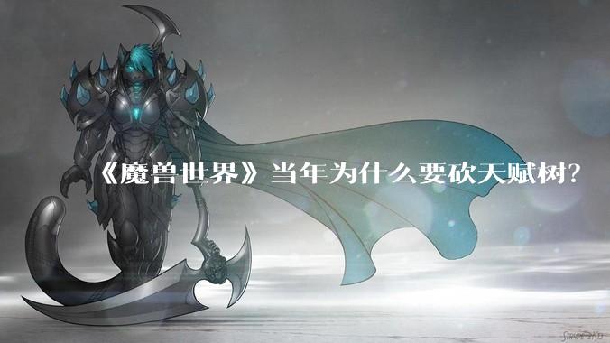 《魔兽世界》当年为什么要砍天赋树？