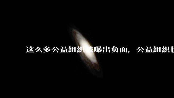 这么多公益组织被曝出负面，公益组织也很艰难，底层原因是什么？