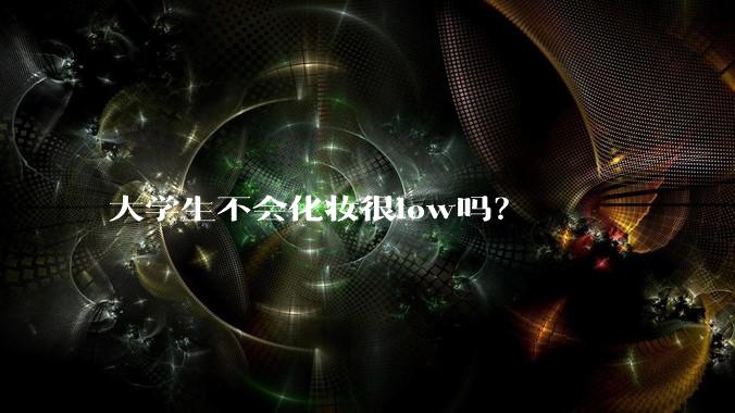 大学生不会化妆很low吗？