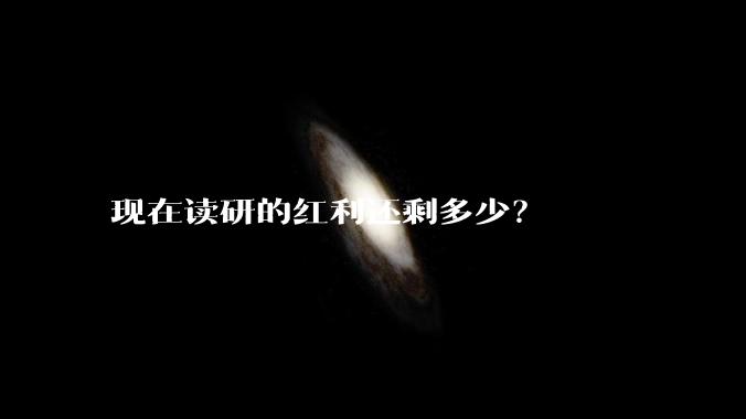 现在读研的红利还剩多少？