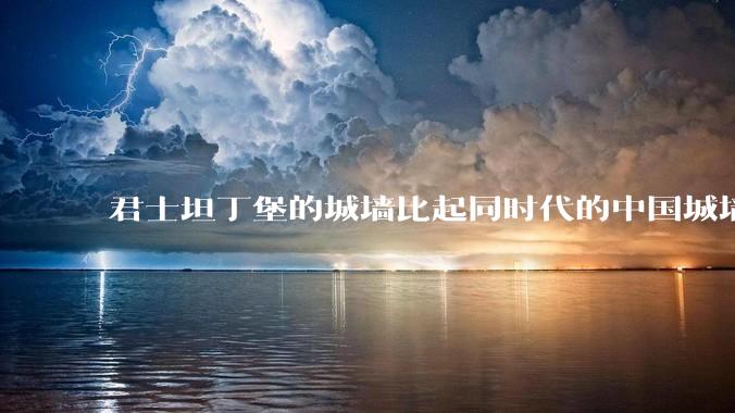 君士坦丁堡的城墙比起同时代的中国城墙，孰优孰劣？