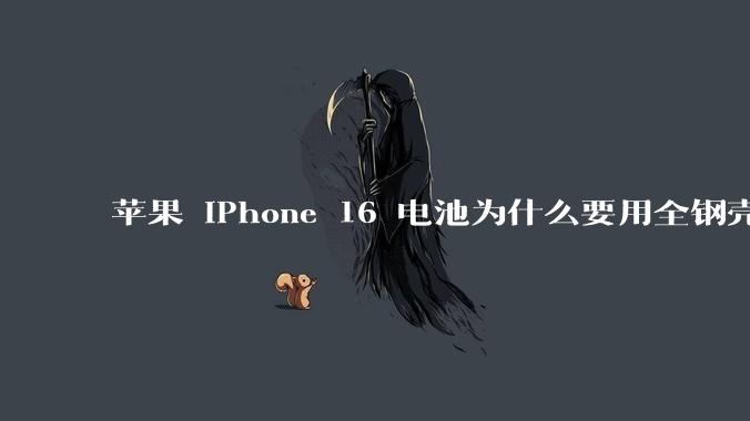 苹果 iPhone 16 电池为什么要用全钢壳包裹？