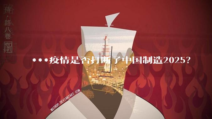 ***疫情是否打断了中国制造2025？