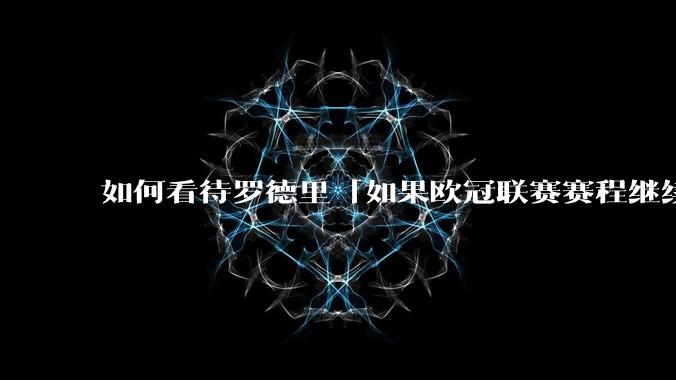 如何看待罗德里「如果欧冠联赛赛程继续增加，球员可能考虑罢赛」的言论？