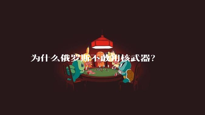 为什么俄罗斯不敢用核武器？