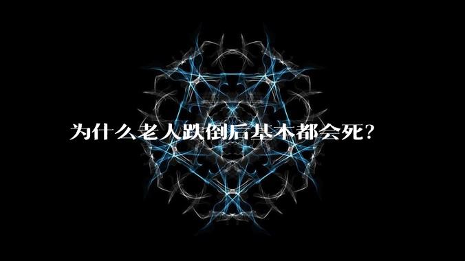 为什么老人跌倒后基本都会死？