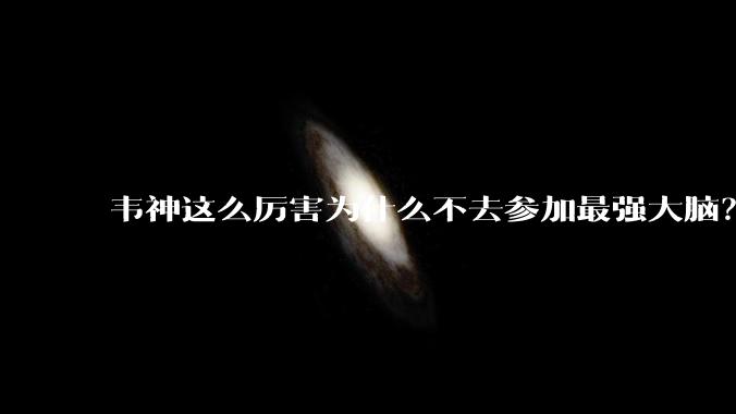 韦神这么厉害为什么不去参加最强大脑？