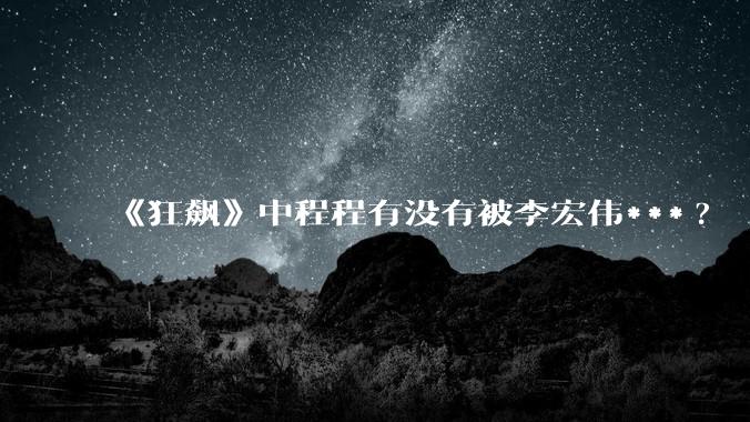 《狂飙》中程程有没有被李宏伟***?