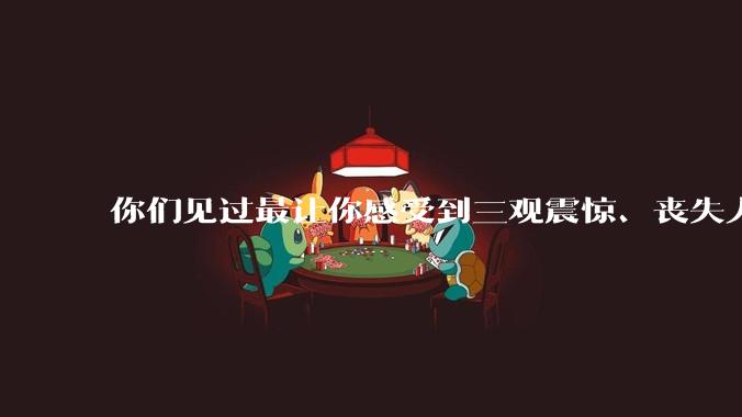 你们见过最让你感受到三观震惊、丧失人伦的事情是什么?